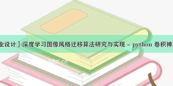 【毕业设计】深度学习图像风格迁移算法研究与实现 - python 卷积神经网络