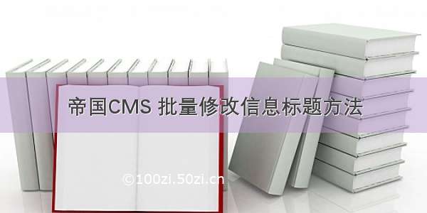 帝国CMS 批量修改信息标题方法