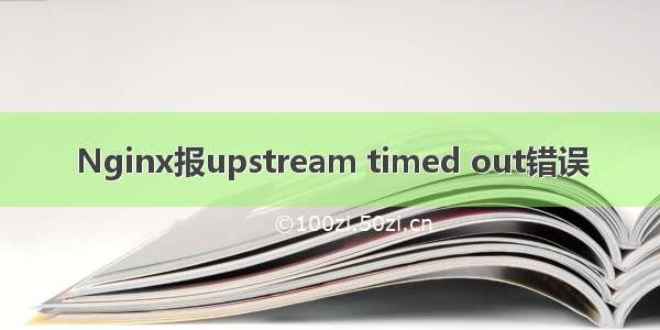 Nginx报upstream timed out错误