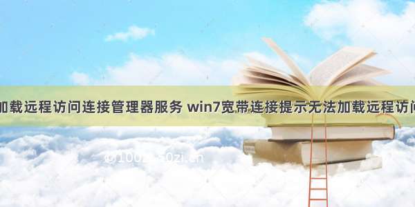 计算机无法加载远程访问连接管理器服务 win7宽带连接提示无法加载远程访问连接管理器