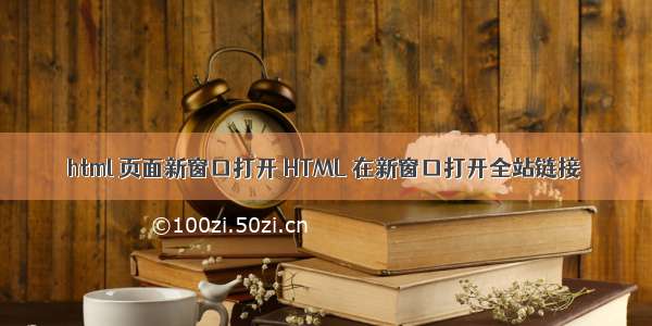 html 页面新窗口打开 HTML 在新窗口打开全站链接