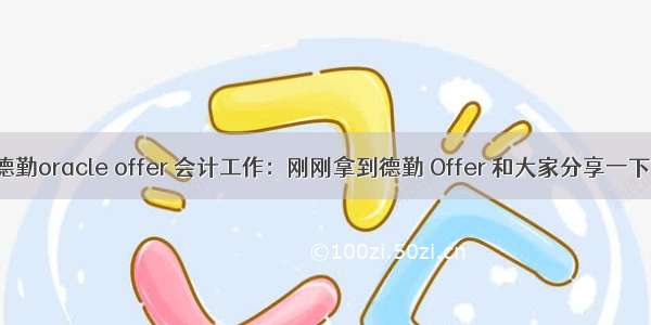 德勤oracle offer 会计工作：刚刚拿到德勤 Offer 和大家分享一下