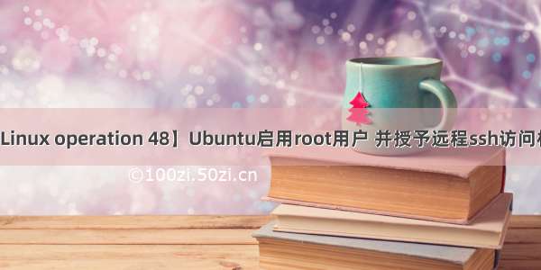 【Linux operation 48】Ubuntu启用root用户 并授予远程ssh访问权限