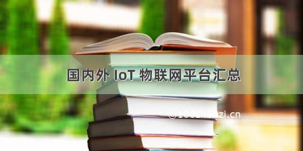  国内外 IoT 物联网平台汇总