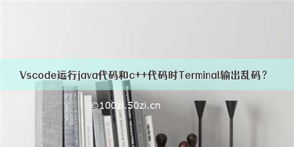 Vscode运行java代码和c++代码时Terminal输出乱码？