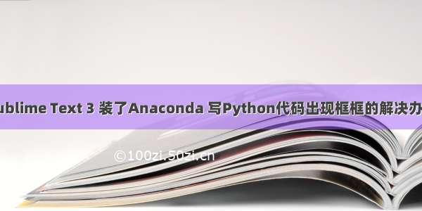 Sublime Text 3 装了Anaconda 写Python代码出现框框的解决办法