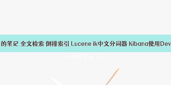 学习 ES 的笔记 全文检索 倒排索引 Lucene ik中文分词器 Kibana使用Dev Tools