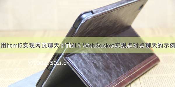 如何用html5实现网页聊天 HTML5 WebSocket实现点对点聊天的示例代码