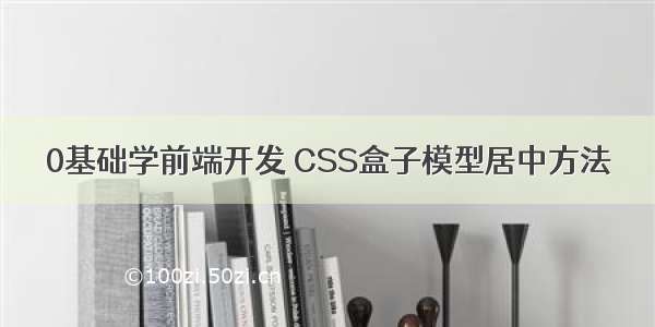 0基础学前端开发 CSS盒子模型居中方法