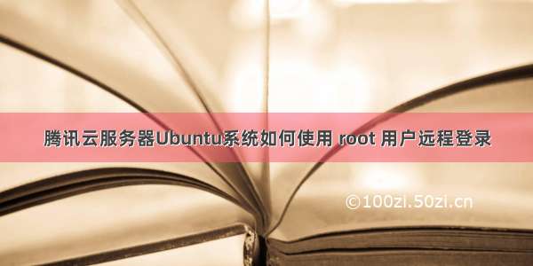 腾讯云服务器Ubuntu系统如何使用 root 用户远程登录