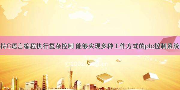 pLC支持C语言编程执行复杂控制 能够实现多种工作方式的plc控制系统的编程