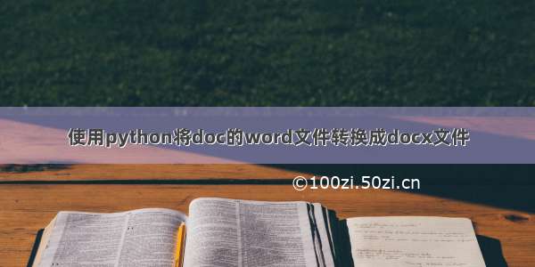 使用python将doc的word文件转换成docx文件