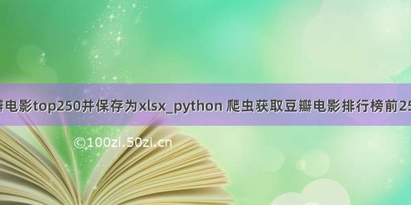 python爬取豆瓣电影top250并保存为xlsx_python 爬虫获取豆瓣电影排行榜前250并写入excel...