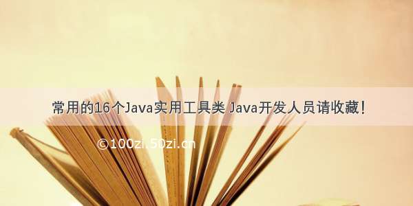 常用的16个Java实用工具类 Java开发人员请收藏！