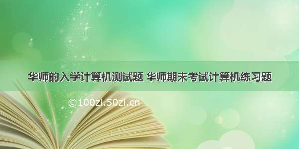 华师的入学计算机测试题 华师期末考试计算机练习题