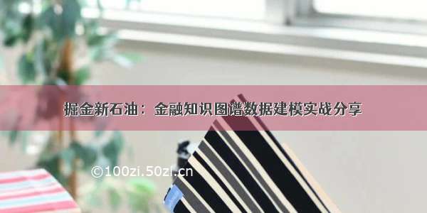 掘金新石油：金融知识图谱数据建模实战分享