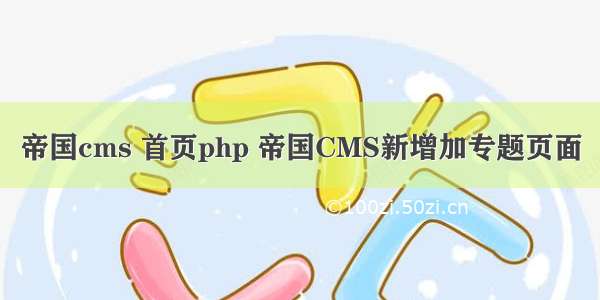 帝国cms 首页php 帝国CMS新增加专题页面