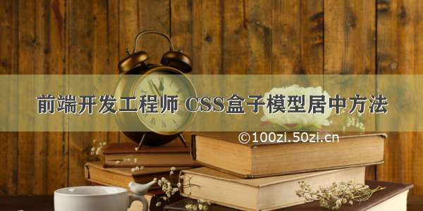 前端开发工程师 CSS盒子模型居中方法