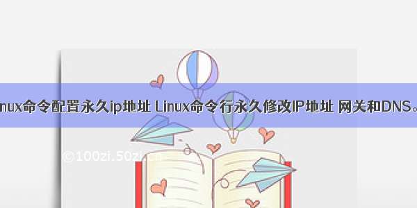 linux命令配置永久ip地址 Linux命令行永久修改IP地址 网关和DNS。