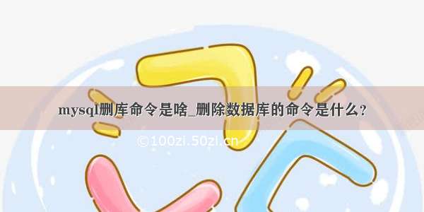 mysql删库命令是啥_删除数据库的命令是什么？