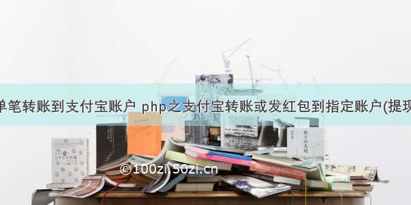 php 单笔转账到支付宝账户 php之支付宝转账或发红包到指定账户(提现功能)