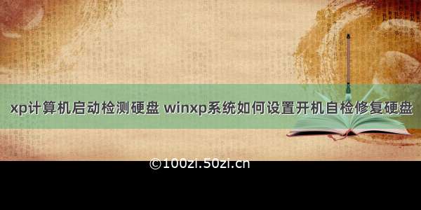 xp计算机启动检测硬盘 winxp系统如何设置开机自检修复硬盘