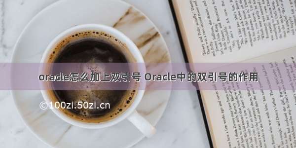 oracle怎么加上双引号 Oracle中的双引号的作用