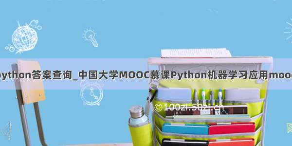 中国大学moocpython答案查询_中国大学MOOC慕课Python机器学习应用mooc题库查题答案...