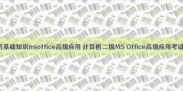 计算机基础知识msoffice高级应用 计算机二级MS Office高级应用考试大纲