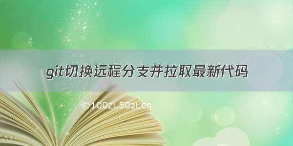 git切换远程分支并拉取最新代码