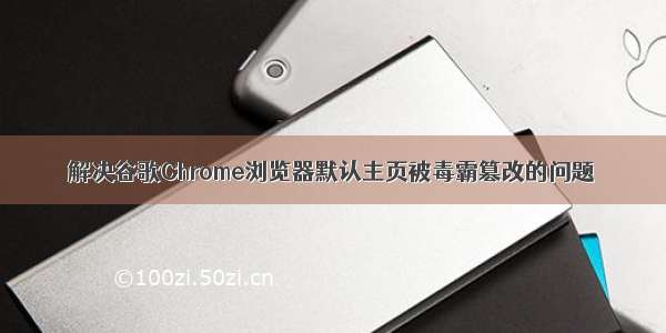 解决谷歌Chrome浏览器默认主页被毒霸篡改的问题