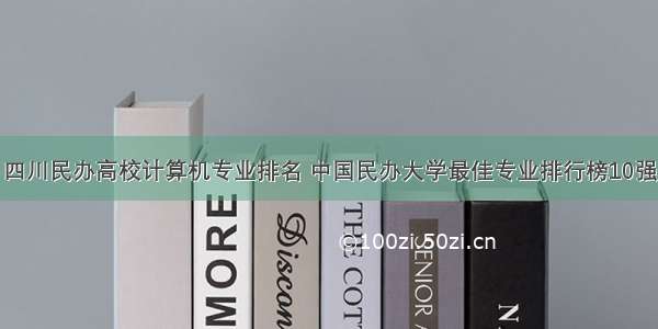 四川民办高校计算机专业排名 中国民办大学最佳专业排行榜10强