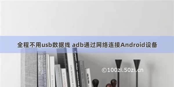 全程不用usb数据线 adb通过网络连接Android设备