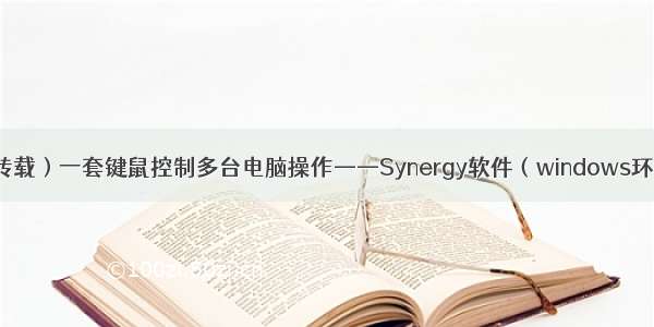 （转载）一套键鼠控制多台电脑操作——Synergy软件（windows环境）