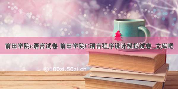 莆田学院c语言试卷 莆田学院C语言程序设计模拟试卷_文库吧