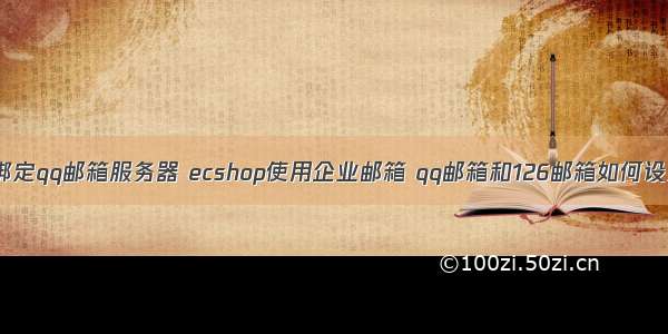 126邮箱如何绑定qq邮箱服务器 ecshop使用企业邮箱 qq邮箱和126邮箱如何设置SMTP验证