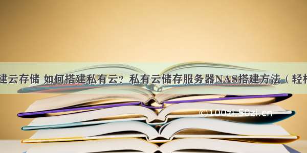 服务器自建云存储 如何搭建私有云？私有云储存服务器NAS搭建方法（轻松搞定）...