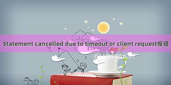 Statement cancelled due to timeout or client request报错
