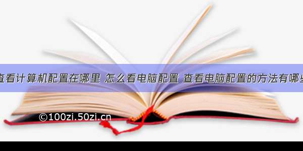 查看计算机配置在哪里 怎么看电脑配置 查看电脑配置的方法有哪些