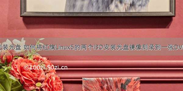 刻录linux安装光盘 如何将红旗Linux5的两个ISO安装光盘镜像刻录到一张DVD光盘上 做