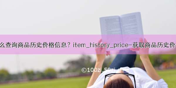 淘宝怎么查询商品历史价格信息？item_history_price-获取商品历史价格信息
