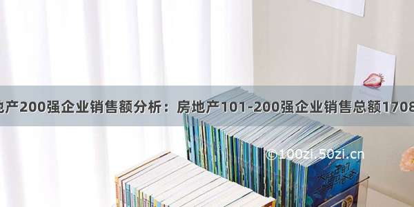 全国房地产200强企业销售额分析：房地产101-200强企业销售总额17085.7亿元