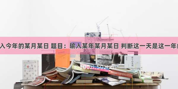 c语言键盘输入今年的某月某日 题目：输入某年某月某日 判断这一天是这一年的第几天？...