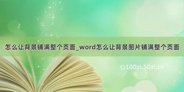 怎么让背景铺满整个页面_word怎么让背景图片铺满整个页面