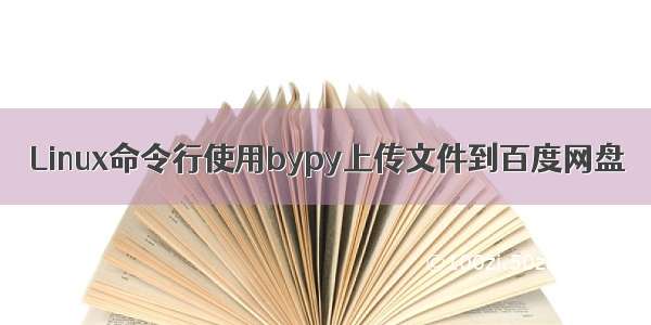 Linux命令行使用bypy上传文件到百度网盘