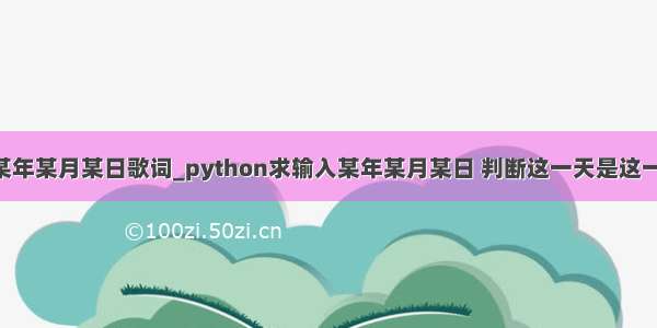 python输入某年某月某日歌词_python求输入某年某月某日 判断这一天是这一年的第几天...