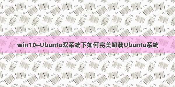 win10+Ubuntu双系统下如何完美卸载Ubuntu系统