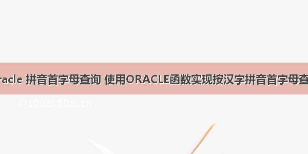 oracle 拼音首字母查询 使用ORACLE函数实现按汉字拼音首字母查询