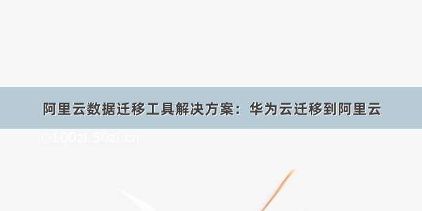 阿里云数据迁移工具解决方案：华为云迁移到阿里云