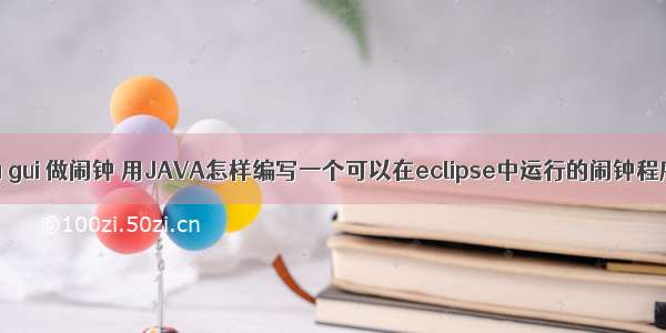 java gui 做闹钟 用JAVA怎样编写一个可以在eclipse中运行的闹钟程序？